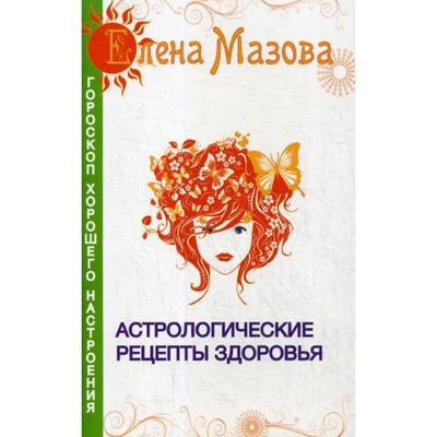 Астрологические рецепты здоровья. 4-е изд. Мазова Е.