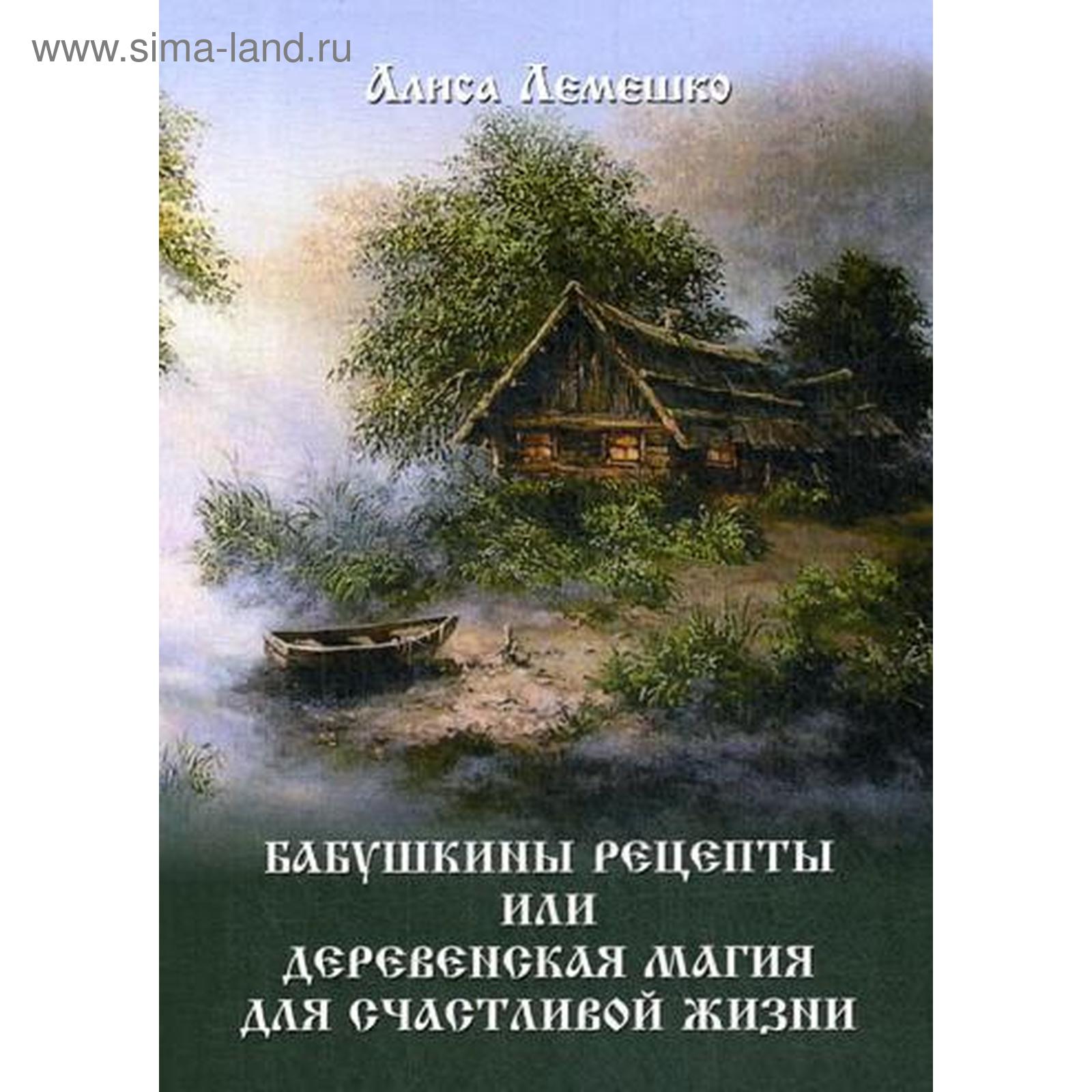 Бабушкины рецепты или деревенская магия для счастливой жизни. Лемешко А.  (5341296) - Купить по цене от 1 297.00 руб. | Интернет магазин SIMA-LAND.RU