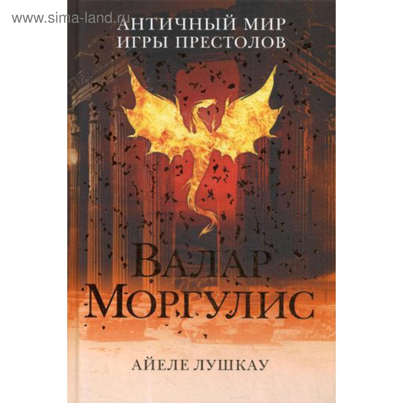 Валар Моргулис: Античный мир «Игры престолов». Айеле Лушкау (5341654) -  Купить по цене от 688.00 руб. | Интернет магазин SIMA-LAND.RU