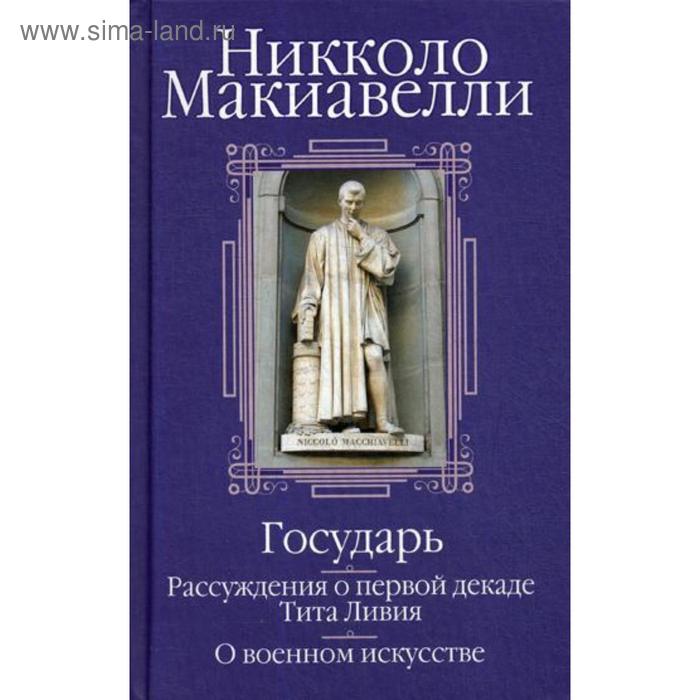 Государь. Рассуждения о первой декаде Тита Ливия. О военном искусстве. Сборник. Макиавелли Н. - Фото 1