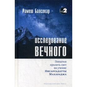 Исследование вечного. Попытки пролить свет на учение Нисаргадатты Махараджа. Балсекар Р. С.