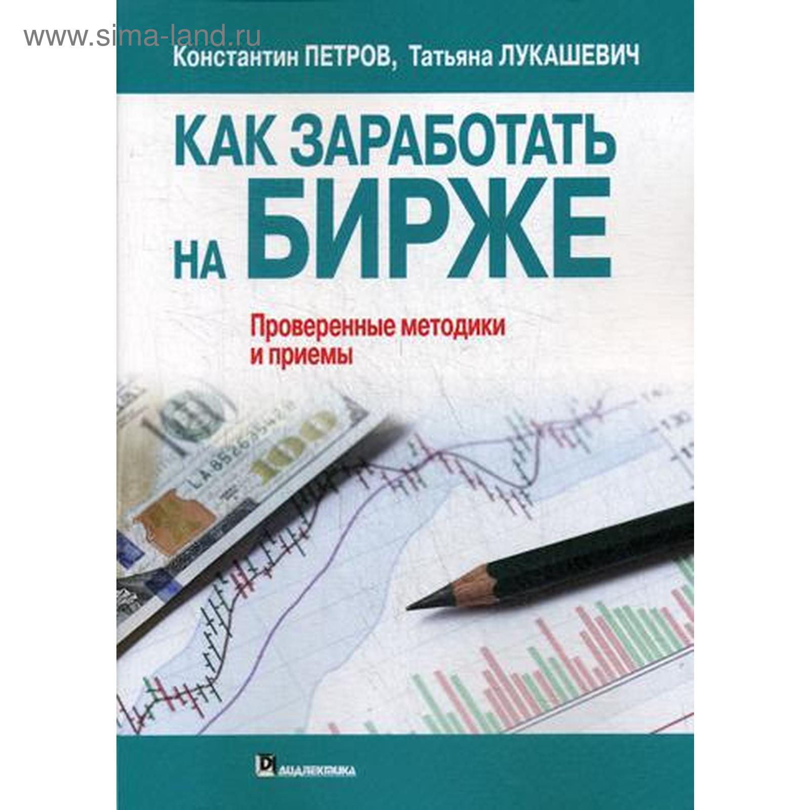 Как заработать на бирже. Проверенные методики и приемы. Петров К.Н.,  Лукашевич Т. (5343454) - Купить по цене от 1 279.00 руб. | Интернет магазин  SIMA-LAND.RU