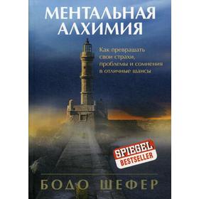 Ментальная алхимия. Как превращать свои страхи, проблемы и сомнения в отличные шансы. Шефер Б.