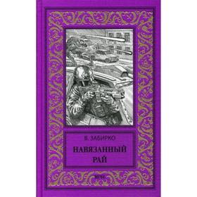 Навязанный рай: роман, рассказы. Забирко В.С.