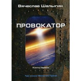 Провокатор. Три жизни Филиппа Грина. Книга 1. Шалыгин В.