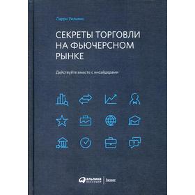 Секреты торговли на фьючерсном рынке: Действуйте вместе с инсайдерами. Уильямс Л.