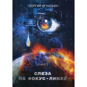 Слеза на фокус-линзе. Книга 2. Игнаткин Г.