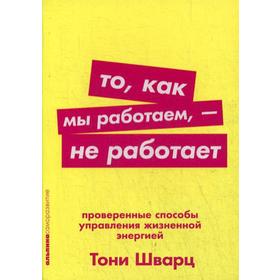 То, как мы работаем, - не работает: Проверенные способы управления жизненной энергией. (обложка) Шварц Т.