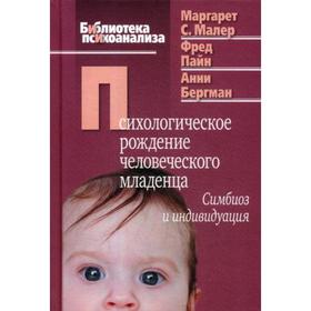 Психологическое рождение человеческого младенца: Симбиоз и индивидуация. Малер М.С., Пайн Ф.