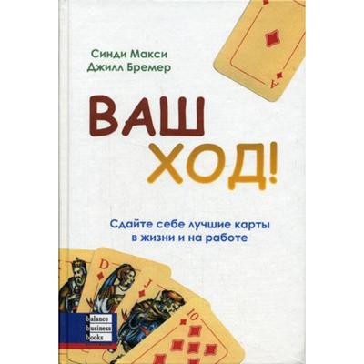 Ваш ход! Сдайте себе лучшие карты в жизни и на работе. Синди Макси