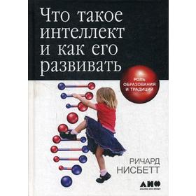 Что такое интеллект и как его развивать. Роль образования и традиций. 5-е издание. Нисбетт Р.