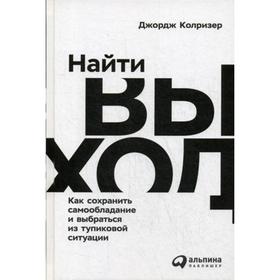 Найти выход: Как сохранить самообладание и выбраться из тупиковой ситуации. Колризер Дж.