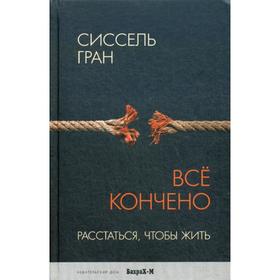 

Все кончено. Расстаться, чтобы жить. Гран С.