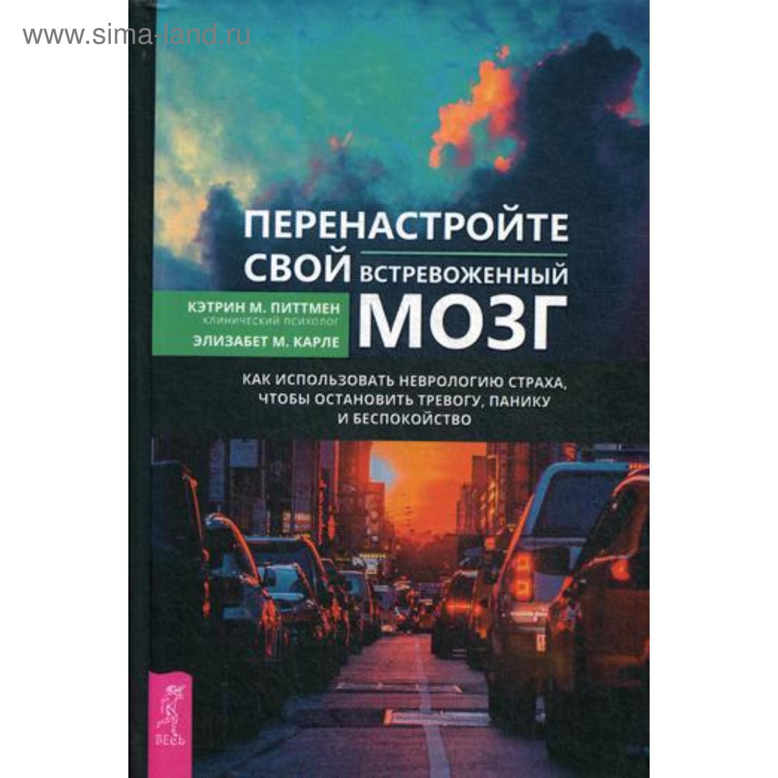 Перенастройте свой встревоженный мозг. Как использовать неврологию страха,  чтобы остановить тревогу, панику и беспокойство. Питтмен К.М., Карле Э.М.