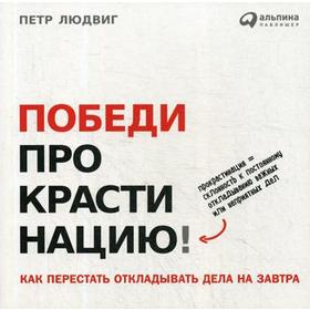 Победи прокрастинацию! Как перестать откладывать дела на завтра. 5-е издание. Людвиг П.