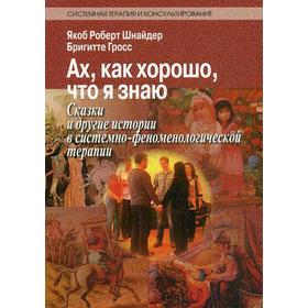 Ах, как хорошо, что я знаю. Сказки и другие истории в системно-феноменологической терапии. Шнайдер Я.Р.