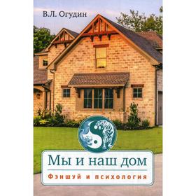 Мы и наш дом. Фэншуй и психология. Огудин В. Л.