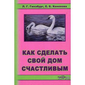 Как сделать свой дом счастливым. Гинзбург Л.Г., Кононова Е.Б.