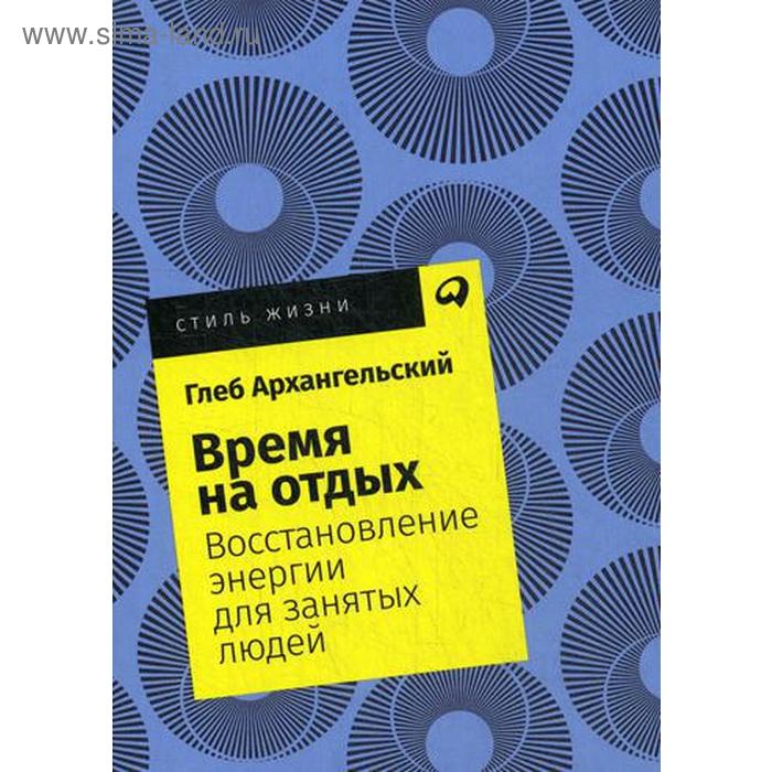 Время на отдых. Восстановление энергии для занятых людей. Архангельский Г. - Фото 1