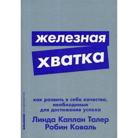 Железная хватка: Как развить в себе качества, необходимые для достижения успеха. Каплан Л.