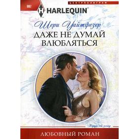 

Даже не думай влюбляться: роман. Уайтфезер Ш.