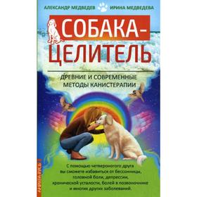 Собака-целитель. Древние и современные методы канистерапии. Медведев А., Медведева И.