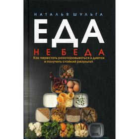 Еда не беда. Как перестать разочаровываться в диетах и получать стойкий результат. Шульга Н.