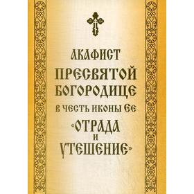 Акафист Пресвятой Богородице в честь иконы Ее «Отрада и Утешение»