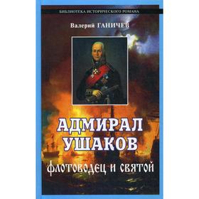 Адмирал Ушаков. Флотоводец и святой. 2-е издание, исправленное и дополненное Ганичев В. Н.