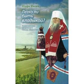 Легко ли быть владыкой? Жизнеописание митрополита Симона (Новикова). Евсин И. В.