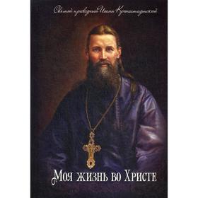 

Моя жизнь во Христе. Святой праведный Иоанн Кронштадский