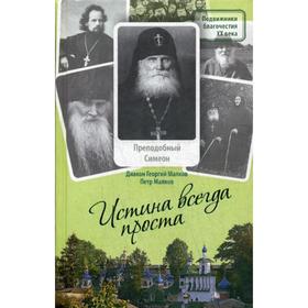 Истина всегда проста…: Жизнеописание и поучения преподобного Симеона Псково-Печерского (1869-1960). Сост. Диакон Георгий Малков, Малков П.Ю.