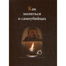 Как молиться о самоубийцах. Сост. Евпраксия (Шиленкова), монахиня