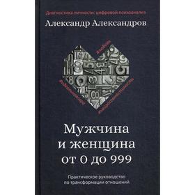 Мужчина и женщина от 0 до 999. Практическое руководство по трансформации отношений. Александров А.Ф.