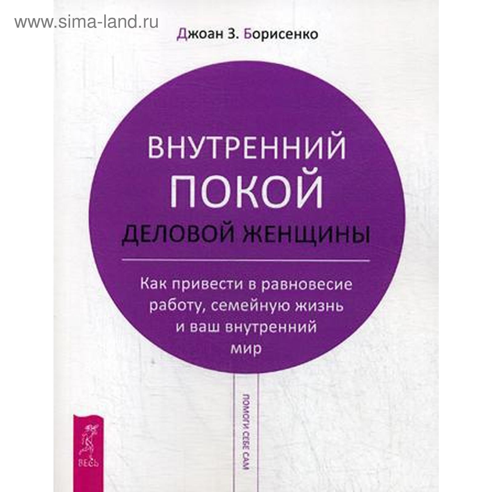 Внутренний покой деловой женщины. Как привести в равновесие работу,  семейную жизнь и ваш внутренний мир. Борисенко Д. З. (5339044) - Купить по  цене от 335.00 руб. | Интернет магазин SIMA-LAND.RU