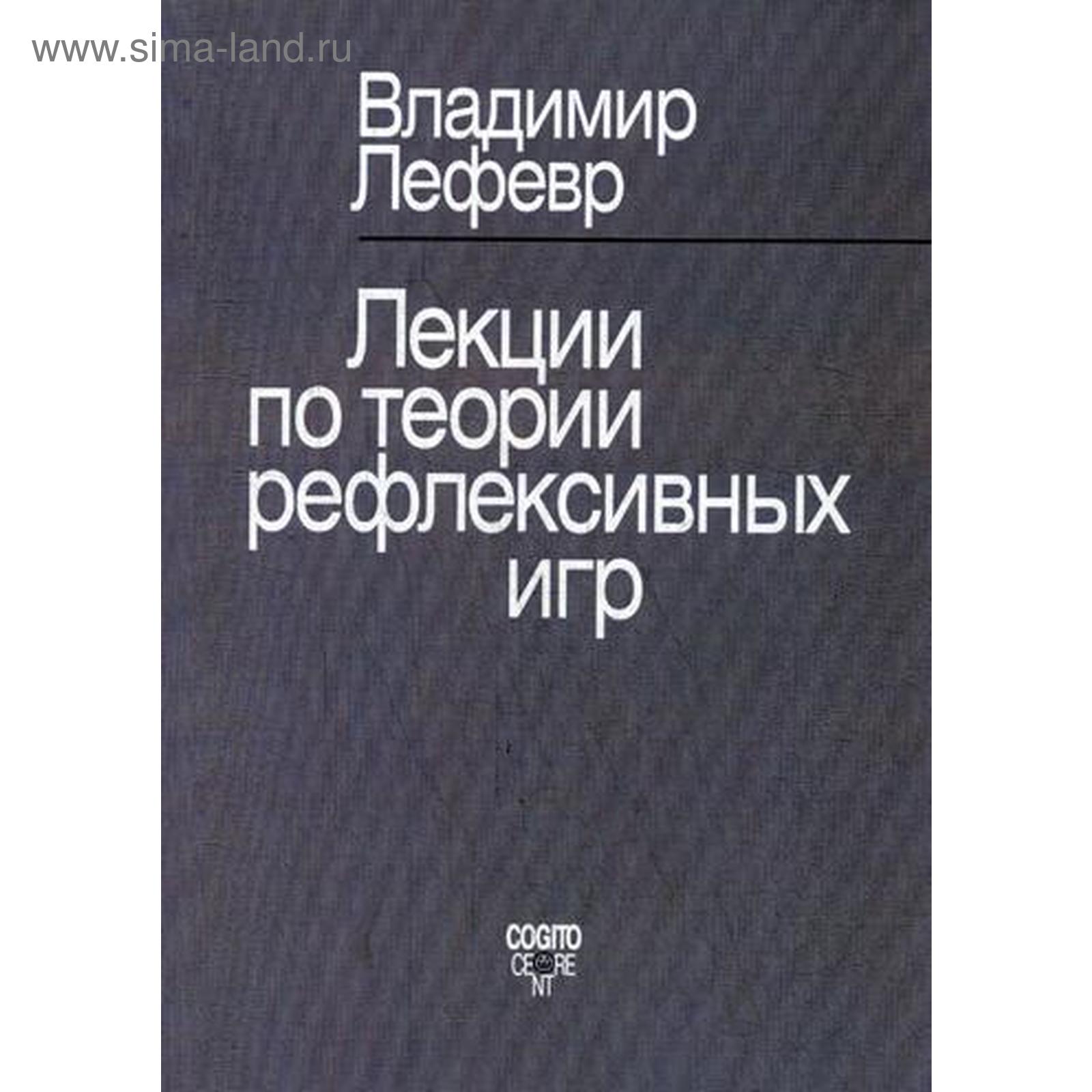 Лекции по теории рефлексивных игр. Лефевр В.А. (5339201) - Купить по цене  от 679.00 руб. | Интернет магазин SIMA-LAND.RU