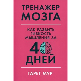 Тренажер мозга: Как развить гибкость мышления за 40 дней. Мур Г.