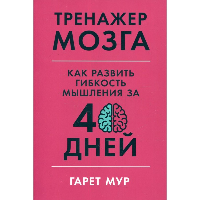 

Тренажер мозга: Как развить гибкость мышления за 40 дней. Мур Г.