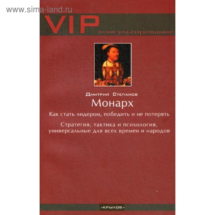 Монарх. Как стать лидером, победить и не потерять. 4-е издание. Степанов Д.