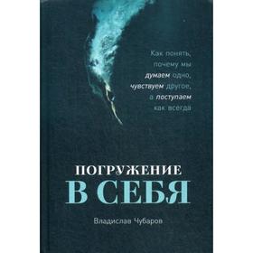 Погружение в себя: Как понять, почему мы думаем одно, чувствуем другое, а поступаем как всегда. Чубаров В.