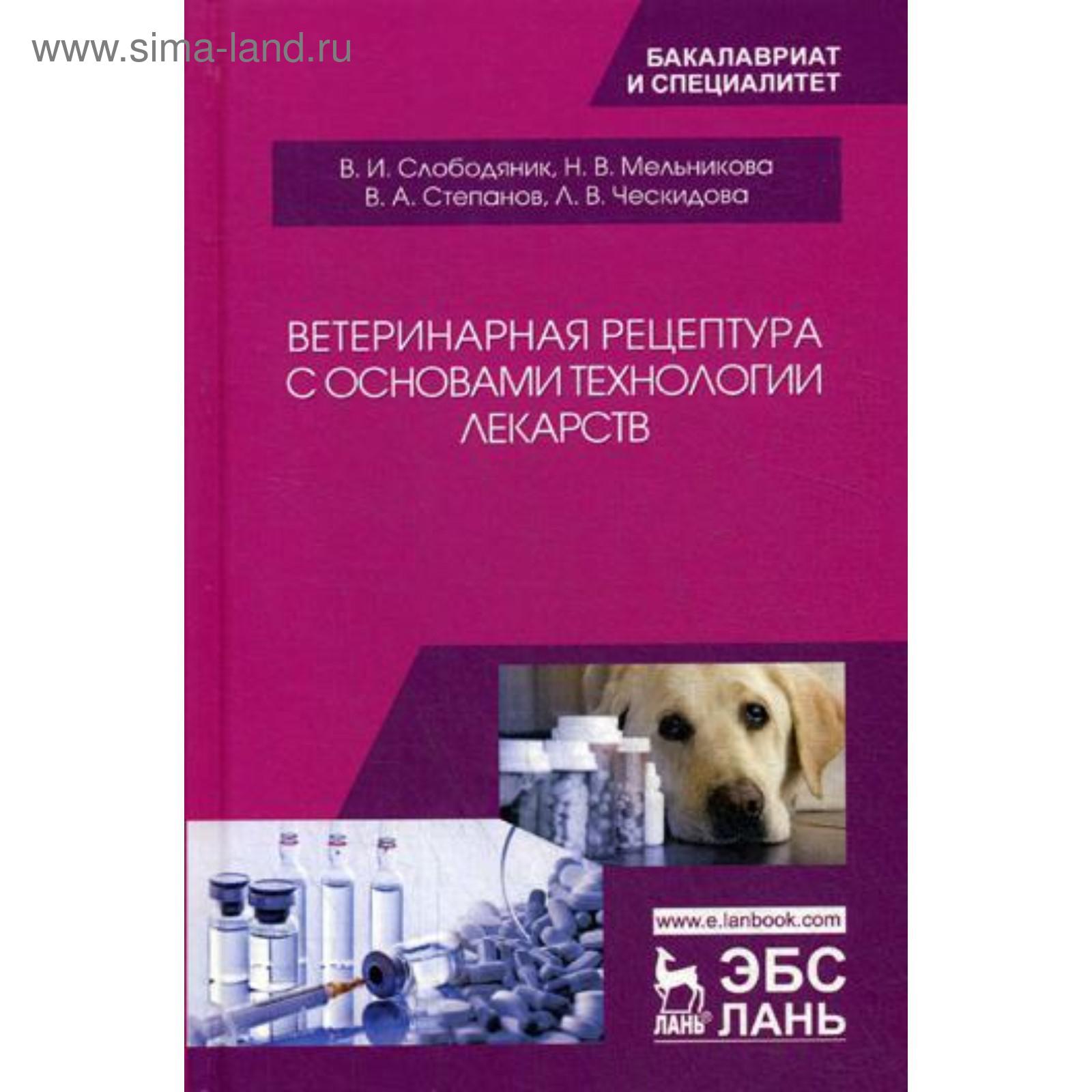 Ветеринарная рецептура с основами технологии лекарств: Учебное пособие.  Слободяник В.И., Мельникова Н.В., Степанов В.А. (5340337) - Купить по цене  от 1 050.00 руб. | Интернет магазин SIMA-LAND.RU