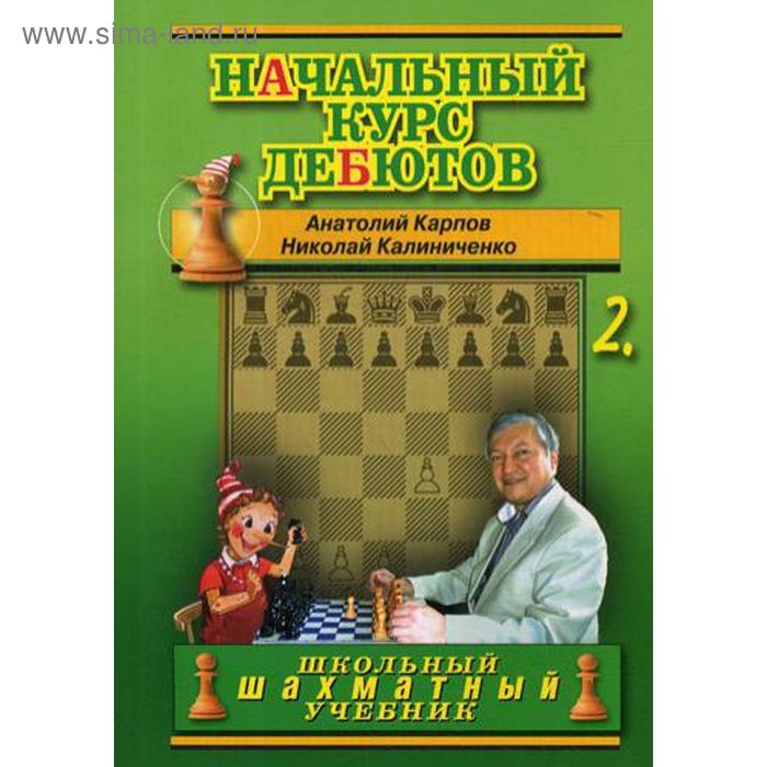 Начальный курс дебютов. Закрытые, полузакрытые и фланговые дебюты. Т. 2. (обложка) Карпов А., Калиниченко Н. - Фото 1