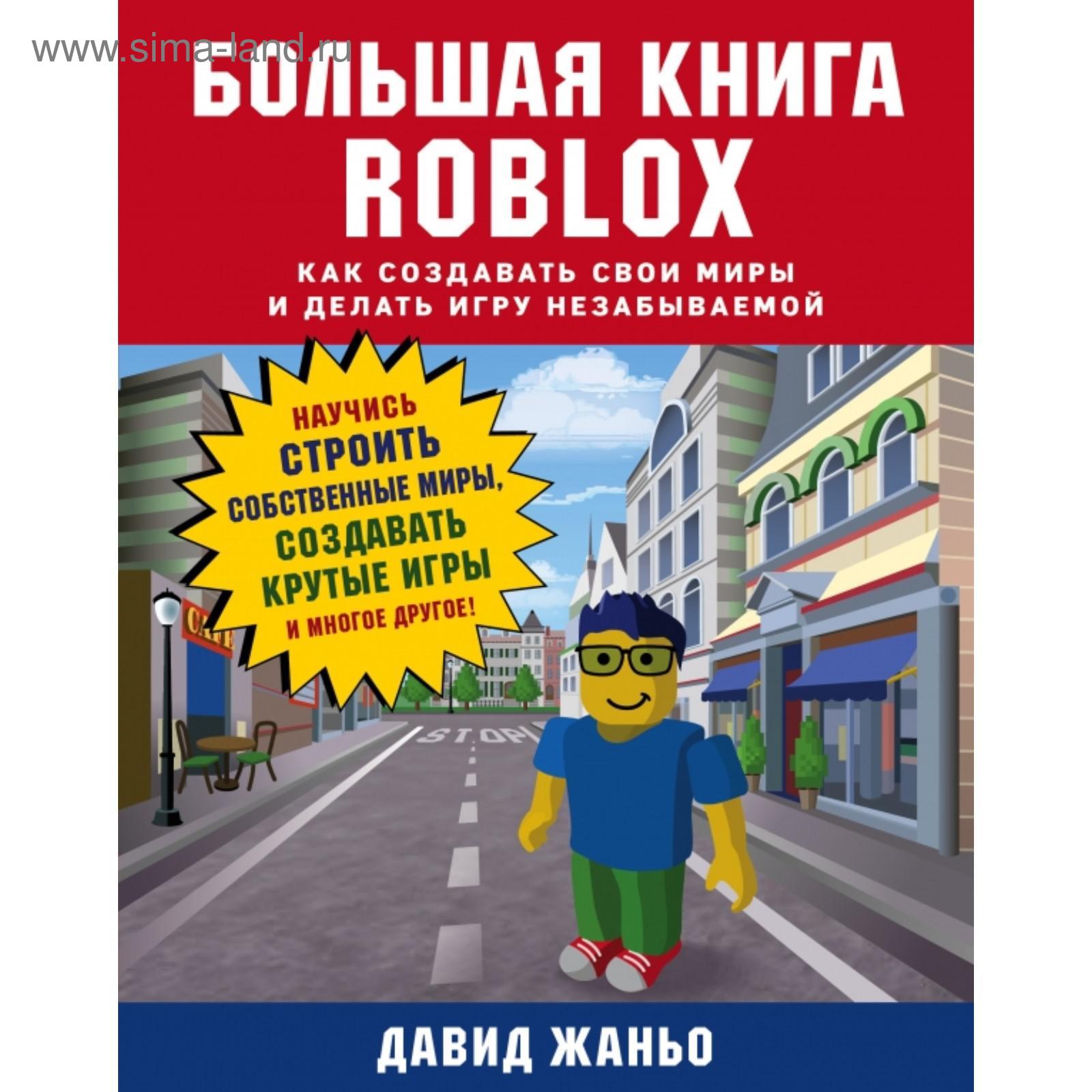 Большая книга Roblox. Как создавать свои миры и делать игру незабываемой.  Давид Жаньо (5395540) - Купить по цене от 1 260.00 руб. | Интернет магазин  SIMA-LAND.RU