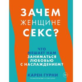 Зачем женщине секс? Что мешает нам заниматься любовью с наслаждением. Карен Гурни