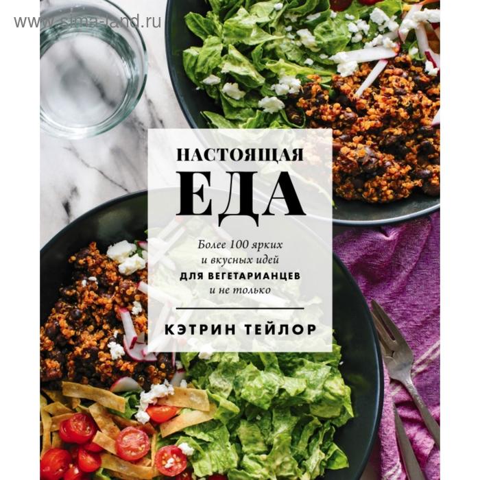 Настоящая еда. Более 100 ярких и вкусных идей для вегетарианцев и не только. Кэтрин Тейлор - Фото 1