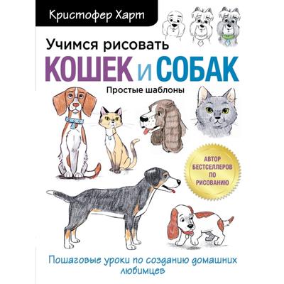 Учимся рисовать кошек и собак. Пошаговые уроки по созданию домашних любимцев. Кристофер Харт