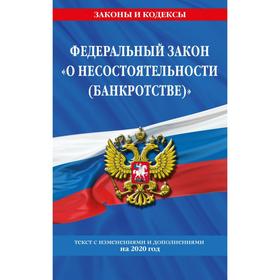 Федеральный закон «О несостоятельности (банкротстве)»: текст с изменениями на 2020 г.