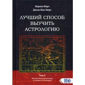 

Лучший способ выучить астрологию. Том 2: Математические методы и техники толкования. Марион Марч, Джоан Мак-Эверс