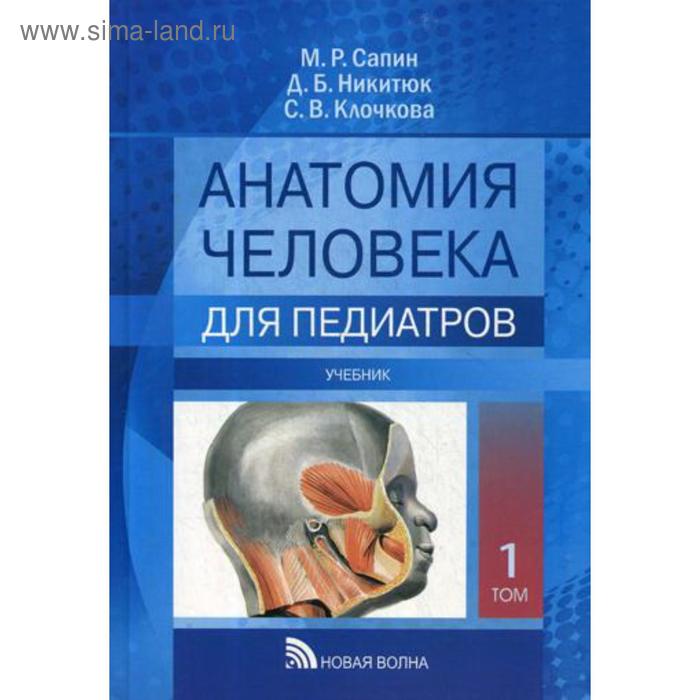 Анатомия человека для педиатров: Учебник. В 2 т. Т. 1. Сапин М.Р., Никитюк Д.Б., Клочкова С.В. - Фото 1