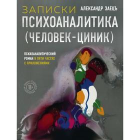 Записки психоаналитика (Человек-циник). Психоаналитический роман в пяти частях с приложениями. Заецъ А.